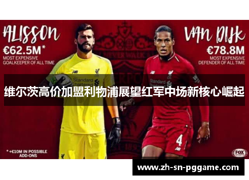 维尔茨高价加盟利物浦展望红军中场新核心崛起