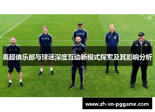 英超俱乐部与球迷深度互动新模式探索及其影响分析